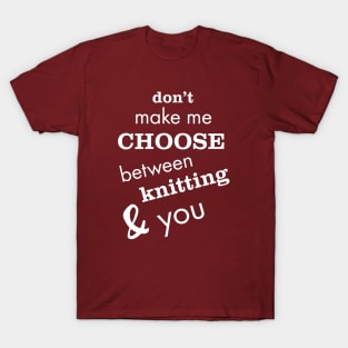 Don't Make Me Choose Between Knitting and You T-Shirt